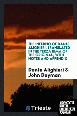The Inferno of Dante Alighieri, Translated in the Terza Rima of the Original, with Notes and Appendix