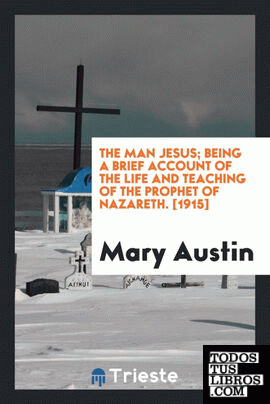 The man Jesus; being a brief account of the life and teaching of the Prophet of Nazareth