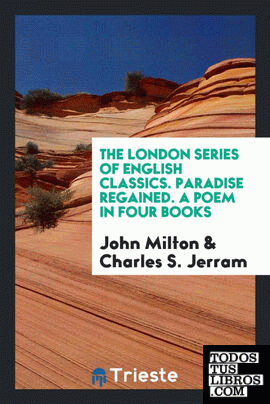 The London Series of English Classics. Paradise Regained. A Poem in Four Books