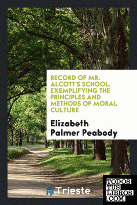 Record of Mr. Alcott's school, exemplifying the principles and methods of moral culture