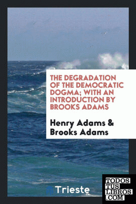 The degradation of the democratic dogma; with an introduction by Brooks Adams