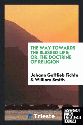 The way towards the blessed life; or, The doctrine of religion, tr. by W. Smith