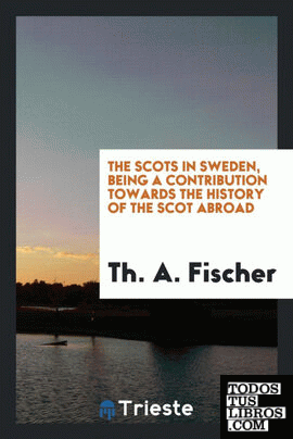 The Scots in Sweden, being a contribution towards the history of the Scot abroad;