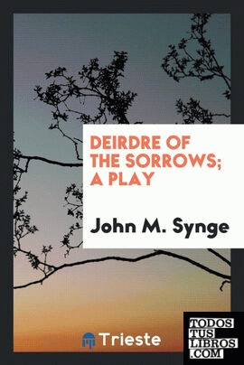 Deirdre of the sorrows; a play