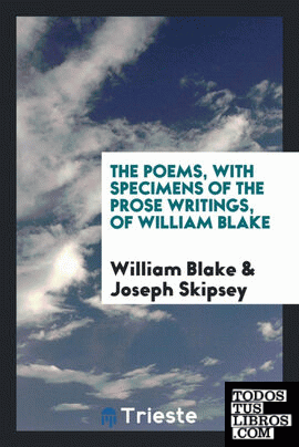 The poems, with specimens of the prose writings, of William Blake. With a prefatory notice, biographical and critical
