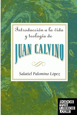 Introduccion a la Vida y Teologia de Juan Calvino = An Introduction to the Life and Theology of John Calvin