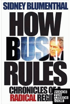 How Bush Rules. Chronicles Of a A Radical Regime.