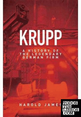 KRUPP. A HISTORY OF THE LEGENDARY GERMAN FIRM