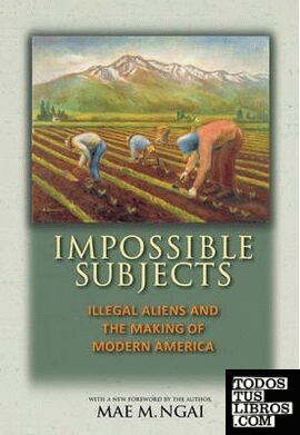Impossible Subjects & 8211; Illegal Aliens and the Making of Modern America