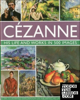 CEZANNE: HIS LIFE AND WORKS IN 500 IMAGES