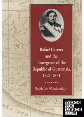RAFAEL CARRERA & THE EMERGENCE OF THE REPUBLIC