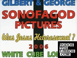 GILBERT & GEORGE: SONOFAGOD PICTURES: WAS JESUS HETEROSEXUAL?