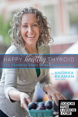 Happy Healthy Thyroid - The Essential Steps to Healing Naturally