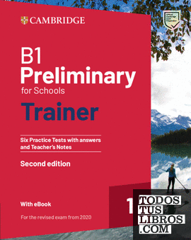 B1 Preliminary for Schools Trainer 1 for the Revised 2020 Exam Second edition Six Practice Tests with Answers and Teachers Notes with Resources Download with eBook