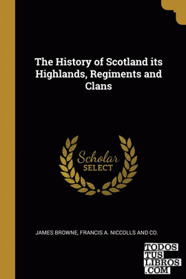 The History of Scotland its Highlands, Regiments and Clans