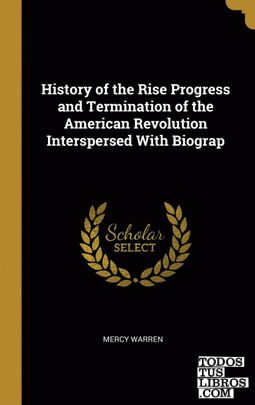 History of the Rise Progress and Termination of the American Revolution Interspersed With Biograp