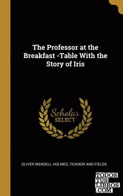 The Professor at the Breakfast -Table With the Story of Iris