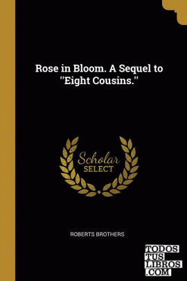 Rose in Bloom. A Sequel to ''Eight Cousins.''