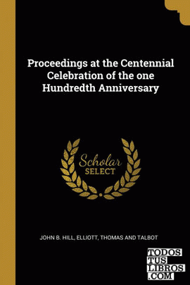 Proceedings at the Centennial Celebration of the one Hundredth Anniversary