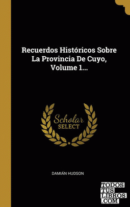 Recuerdos Históricos Sobre La Provincia De Cuyo, Volume 1...
