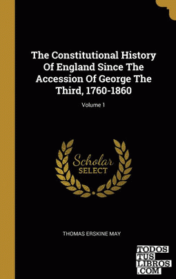 The Constitutional History Of England Since The Accession Of George The Third, 1760-1860; Volume 1