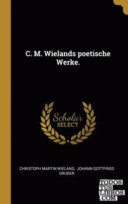 C. M. Wielands poetische Werke.