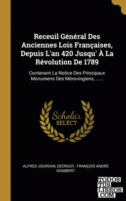 Receuil Général Des Anciennes Lois Françaises, Depuis L'an 420 Jusqu' À La Révolution De 1789