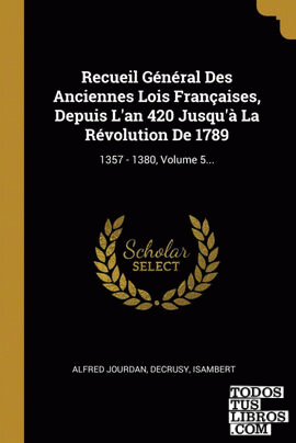 Recueil Général Des Anciennes Lois Françaises, Depuis L'an 420 Jusqu'à La Révolution De 1789