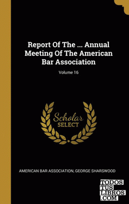 Report Of The ... Annual Meeting Of The American Bar Association; Volume 16