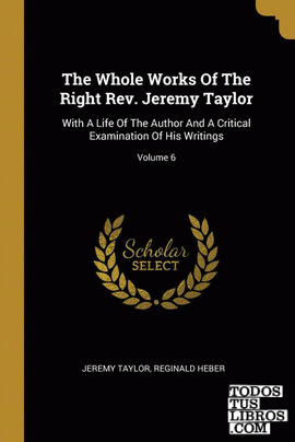 The Whole Works Of The Right Rev. Jeremy Taylor