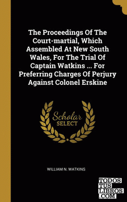 The Proceedings Of The Court-martial, Which Assembled At New South Wales, For The Trial Of Captain Watkins ... For Preferring Charges Of Perjury Against Colonel Erskine