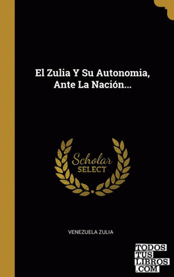 El Zulia Y Su Autonomia, Ante La Nación...