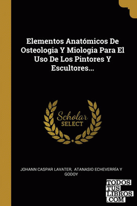 Elementos Anatómicos De Osteologia Y Miologia Para El Uso De Los Pintores Y Escultores...