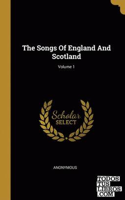The Songs Of England And Scotland; Volume 1 The Songs Of England And Scotland; Volume 1
