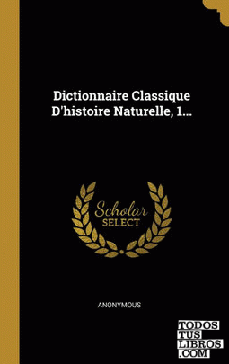 Dictionnaire Classique D'histoire Naturelle, 1... Dictionnaire Classique D'histoire Naturelle, 1...