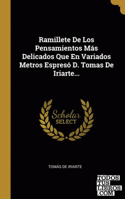 Ramillete De Los Pensamientos Más Delicados Que En Variados Metros Espresó D. Tomas De Iriarte...