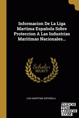 Informacion De La Liga Martima Española Sobre Proteccion A Las Industrias Maritimas Nacionales...