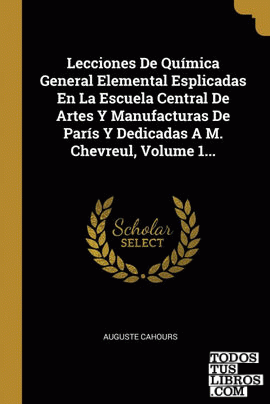 Lecciones De Química General Elemental Esplicadas En La Escuela Central De Artes Y Manufacturas De París Y Dedicadas A M. Chevreul, Volume 1...