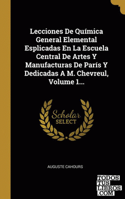 Lecciones De Química General Elemental Esplicadas En La Escuela Central De Artes Y Manufacturas De París Y Dedicadas A M. Chevreul, Volume 1...