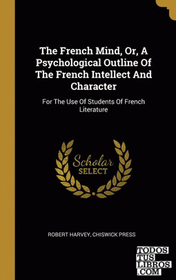The French Mind, Or, A Psychological Outline Of The French Intellect And Character