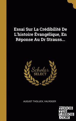 Essai Sur La Crédibilité De L'histoire Évangélique, En Réponse Au Dr Strauss...