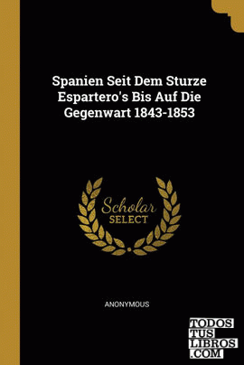 Spanien Seit Dem Sturze Espartero's Bis Auf Die Gegenwart 1843-1853