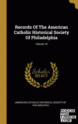 Records Of The American Catholic Historical Society Of Philadelphia; Volume 18
