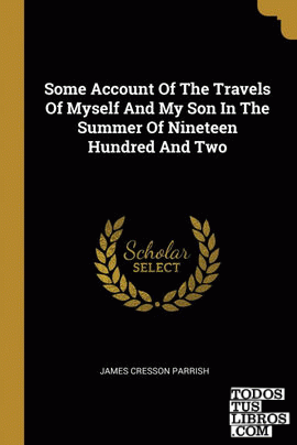 Some Account Of The Travels Of Myself And My Son In The Summer Of Nineteen Hundred And Two