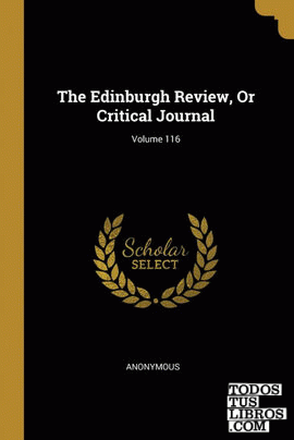 The Edinburgh Review, Or Critical Journal; Volume 116 The Edinburgh Review, Or Critical Journal; Volume 116