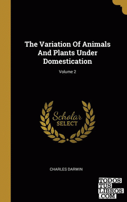 The Variation Of Animals And Plants Under Domestication; Volume 2