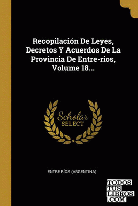 Recopilación De Leyes, Decretos Y Acuerdos De La Provincia De Entre-rios, Volume 18...
