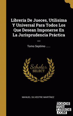 Librería De Jueces, Utilisima Y Universal Para Todos Los Que Desean Imponerse En La Jurisprudencia Práctica ...