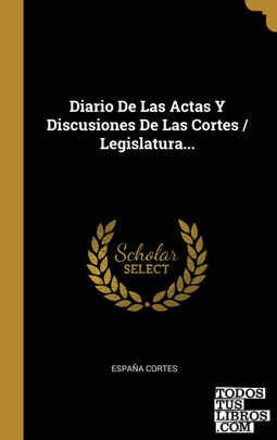 Diario De Las Actas Y Discusiones De Las Cortes / Legislatura...
