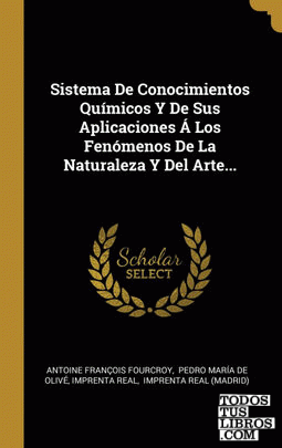 Sistema De Conocimientos Químicos Y De Sus Aplicaciones Á Los Fenómenos De La Naturaleza Y Del Arte...